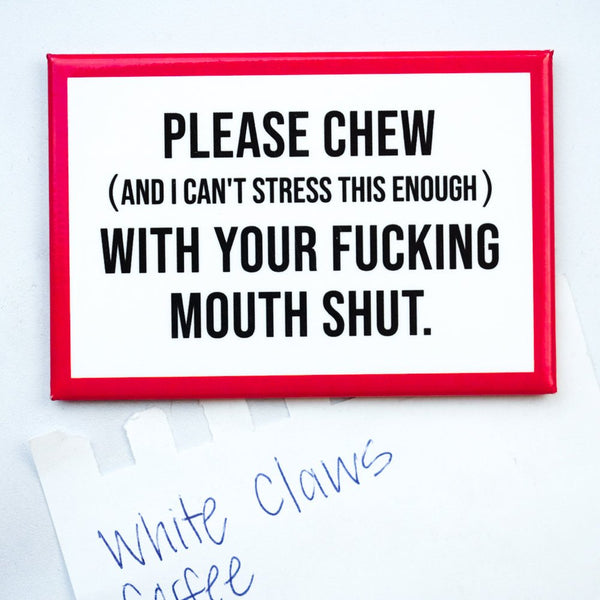 Chew with your mouth shut... Magnet. - M E R I W E T H E R