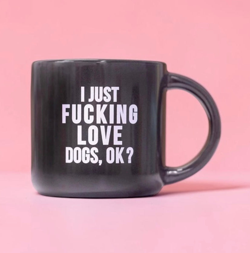 Coffee mug printed with “I just fucking love dogs, OK?”