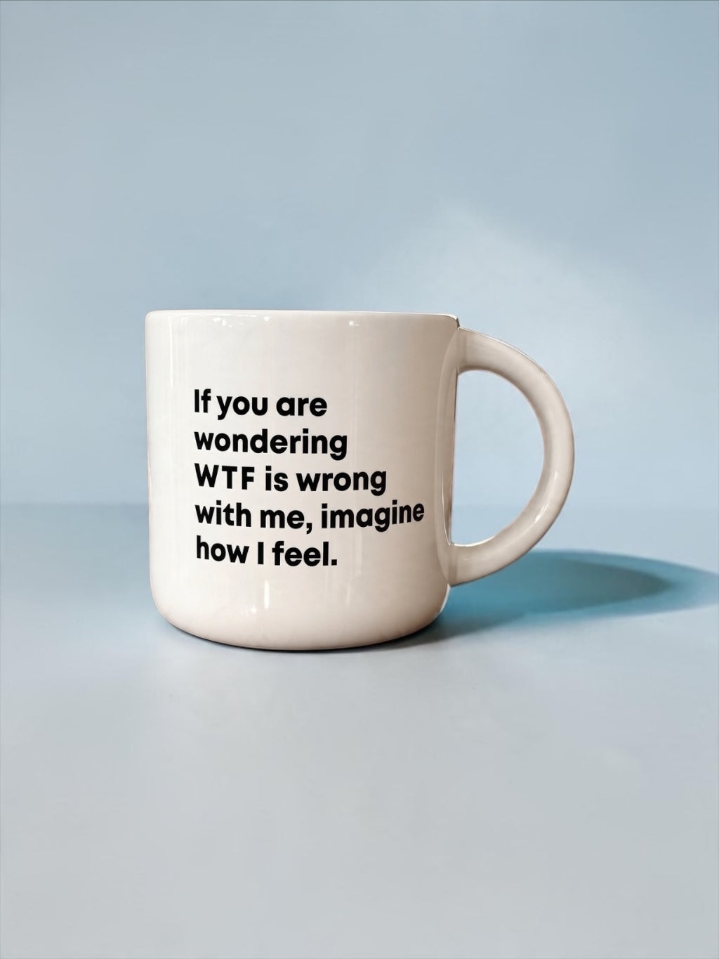 Coffee mug printed with “If you are wondering WTF is wrong with me, imagine how I feel.”, additional view
