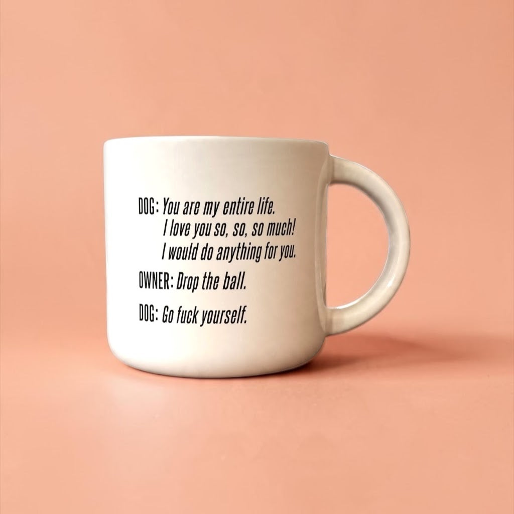 Coffee mug printed with “DOG: You are my entire life. OWNER: Drop the ball. DOG: Go fuck yourself.”, additional view