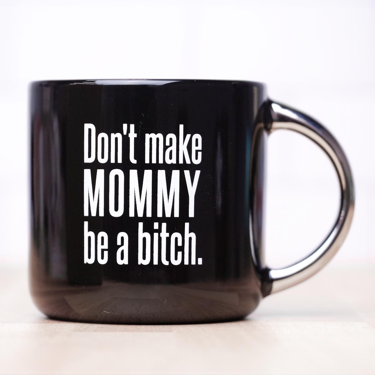 Don't Make Mommy Be A Bitch... Ceramic Mug - M E R I W E T H E R