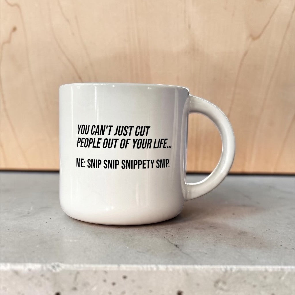 Coffee mug printed with “You can't just cut people out of your life. Snip snip.”