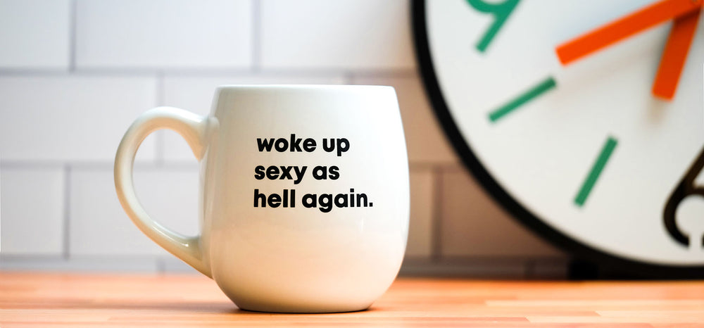 Woke up sexy as hell again. Amazing coffe mugs for amazing people.