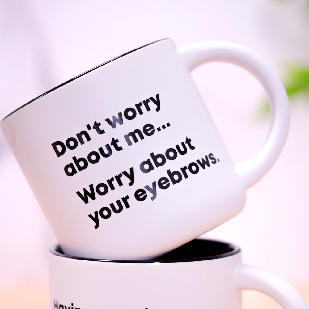 Worry about your eyebrows... Coffee Mug - M E R I W E T H E R