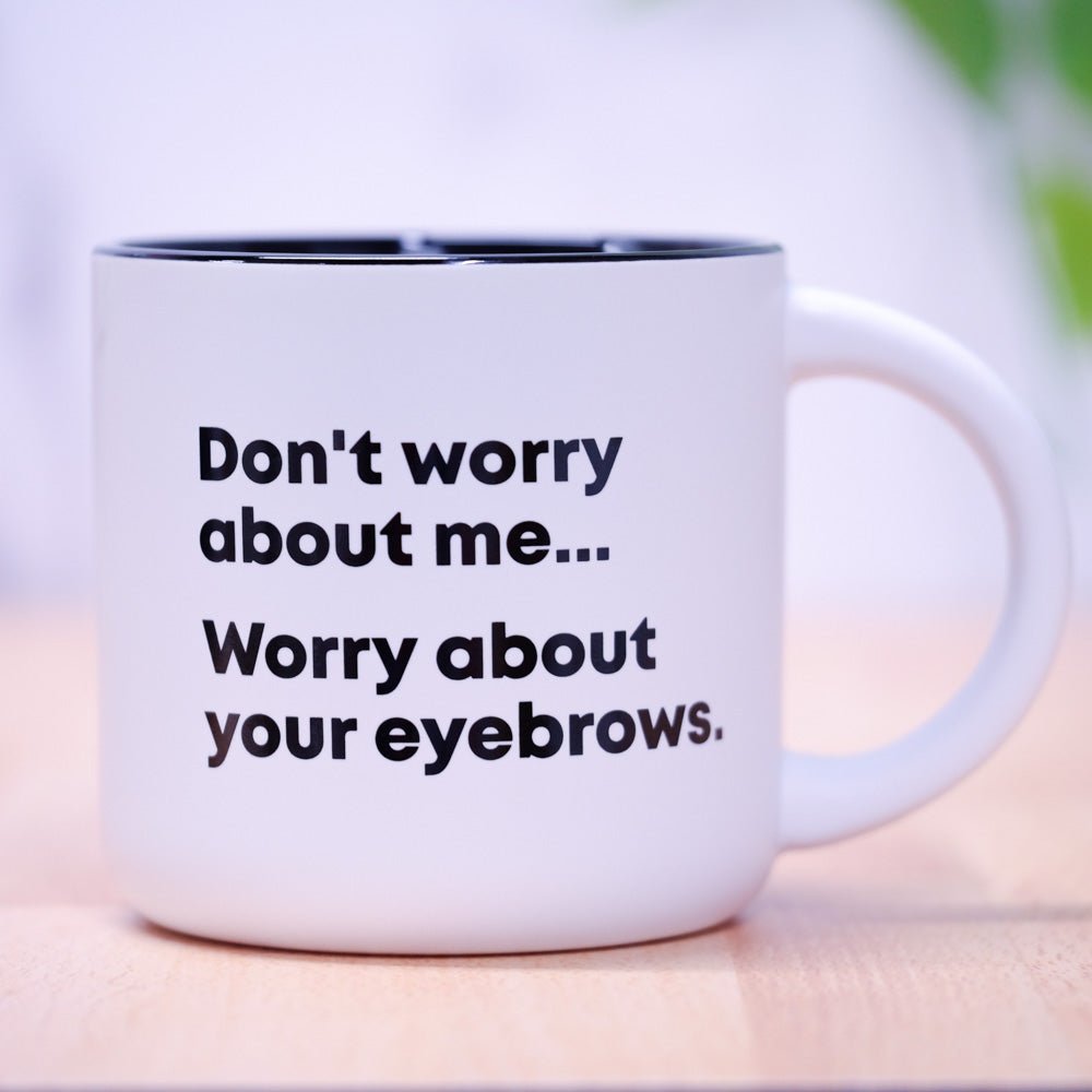 Worry about your eyebrows... Coffee Mug - M E R I W E T H E R