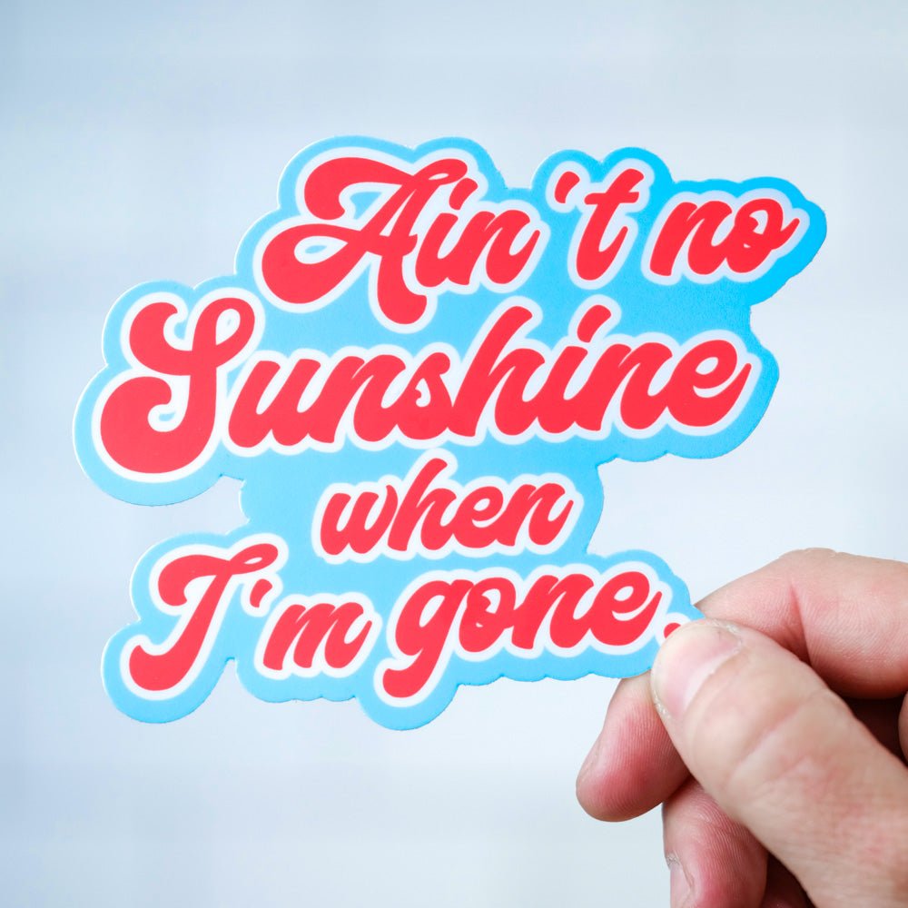 Ain't no sunshine when I'm gone... Vinyl Sticker - M E R I W E T H E R