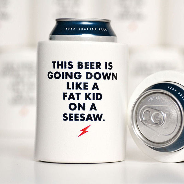 This beer is going down like a fat kid on a seesaw. Beer Koozie. – M E R I  W E T H E R